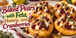 Baked pears topped with feta cheese, dried cranberries, walnuts, honey, and fresh thyme